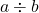  a \div b 