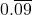 0.\overline{09}